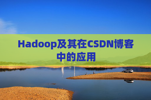 Hadoop及其在CSDN博客中的应用 Hadoop及其在CSDN博客中的应用